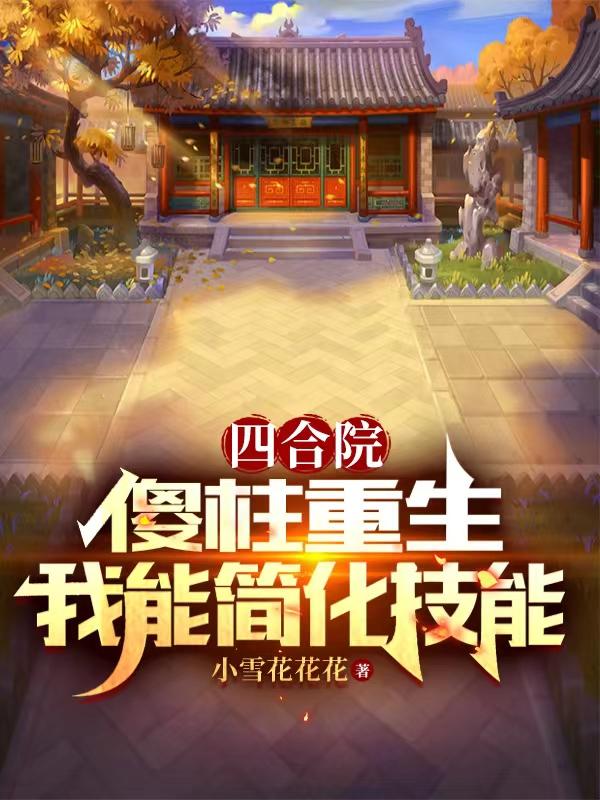 四合院:傻柱重生,我能简化技能