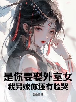 是你要娶外室女,我另嫁你还有脸哭?
