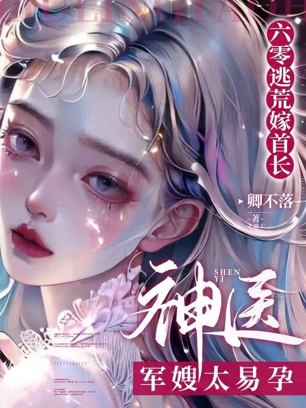 六零逃荒嫁首长,神医军嫂太易孕