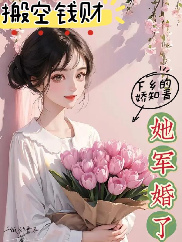 搬空钱财:下乡的娇知青她军婚了
